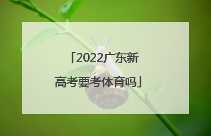 「2022广东新高考要考体育吗」广东2022新高考考几科