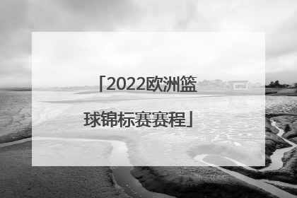 「2022欧洲篮球锦标赛赛程」亚洲篮球锦标赛2022赛程